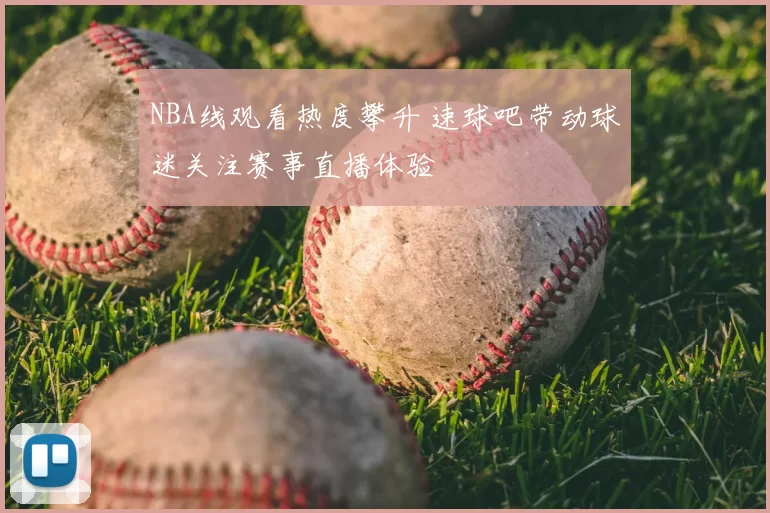 NBA线观看热度攀升 速球吧带动球迷关注赛事直播体验