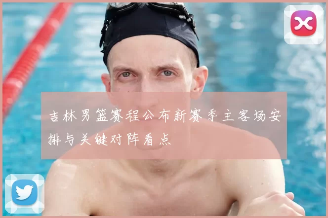 吉林男篮赛程公布新赛季主客场安排与关键对阵看点
