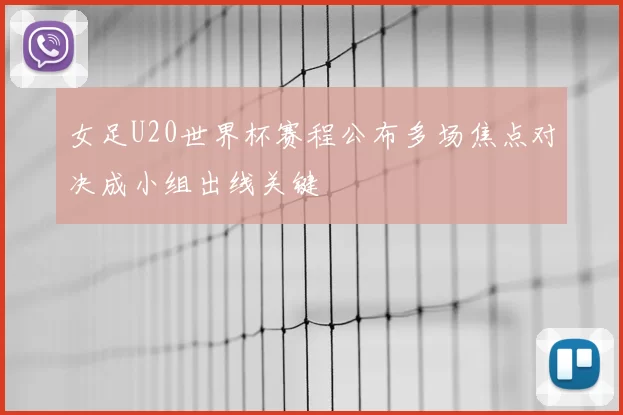 女足U20世界杯赛程公布多场焦点对决成小组出线关键