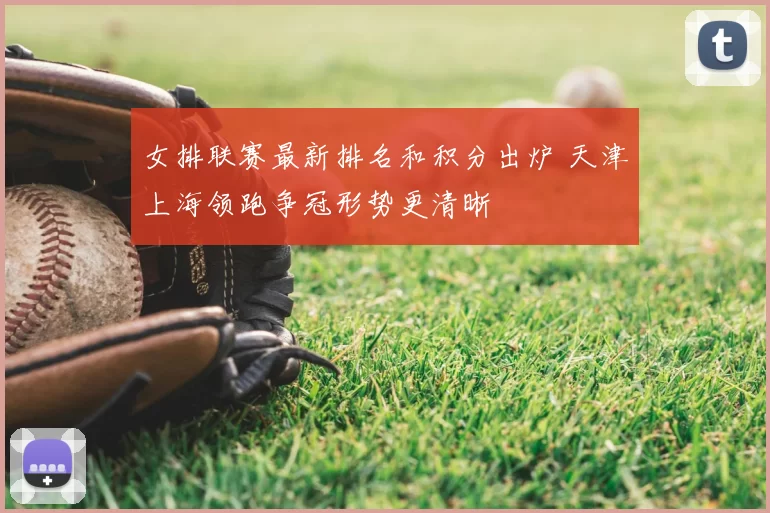 女排联赛最新排名和积分出炉 天津上海领跑争冠形势更清晰