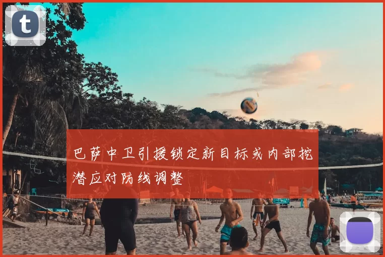 巴萨中卫引援锁定新目标或内部挖潜应对防线调整