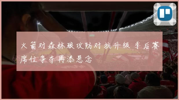火箭对森林狼攻防对抗升级 季后赛席位争夺再添悬念