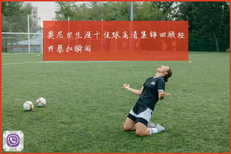 奥尼尔生涯十佳球高清集锦回顾经典暴扣瞬间