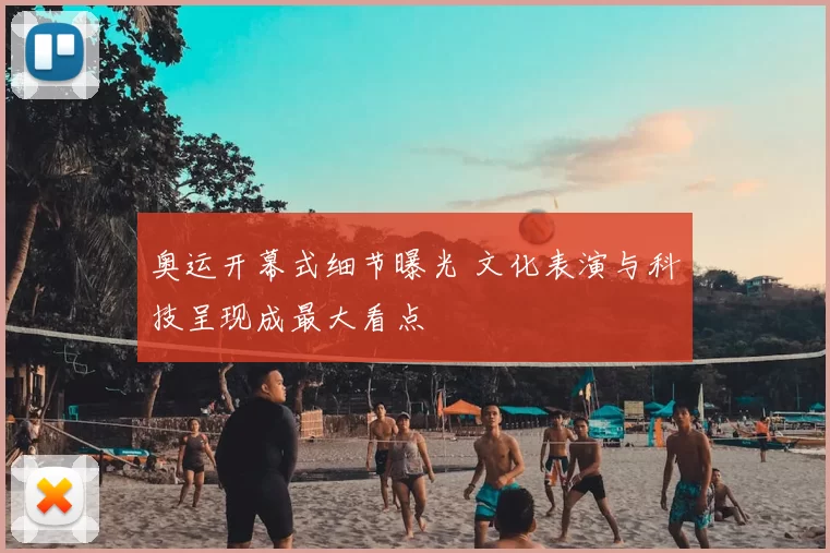 奥运开幕式细节曝光 文化表演与科技呈现成最大看点