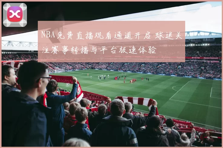 NBA免费直播观看通道开启 球迷关注赛事转播与平台极速体验
