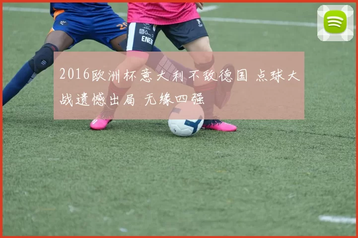 2016欧洲杯意大利不敌德国 点球大战遗憾出局 无缘四强