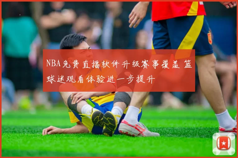 NBA免费直播软件升级赛事覆盖 篮球迷观看体验进一步提升