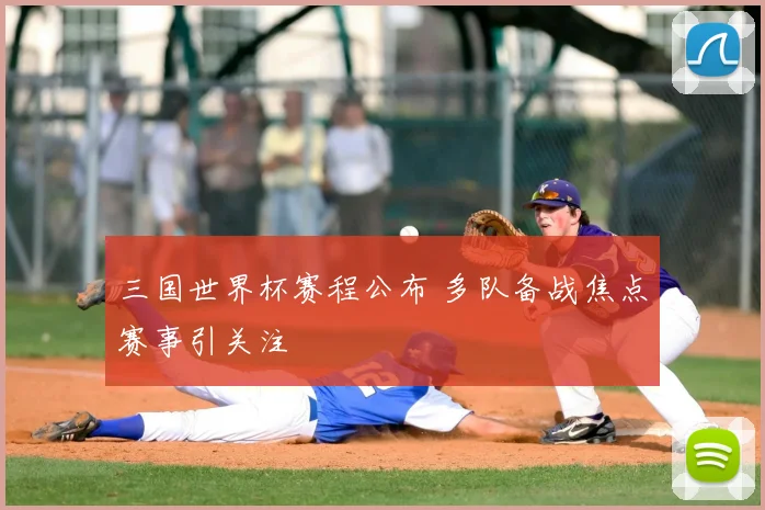 三国世界杯赛程公布 多队备战焦点赛事引关注