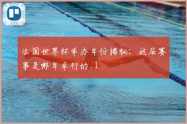 法国世界杯举办年份揭秘：这届赛事是哪年举行的_1