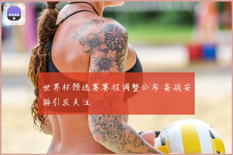 世界杯预选赛赛程调整公布 备战安排引发关注