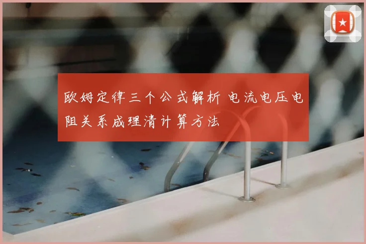 欧姆定律三个公式解析 电流电压电阻关系成理清计算方法