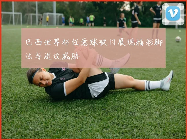 巴西世界杯任意球破门展现精彩脚法与进攻威胁