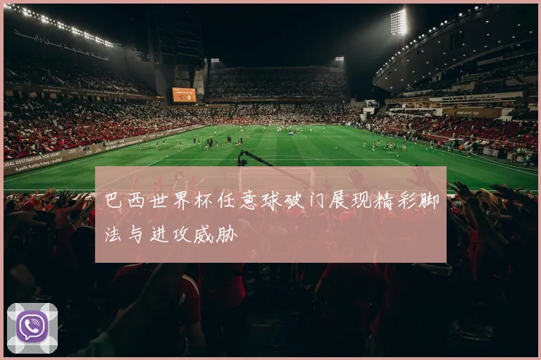 巴西世界杯任意球破门展现精彩脚法与进攻威胁
