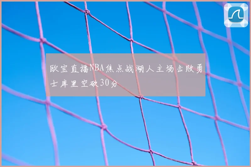 欧宝直播NBA焦点战湖人主场击败勇士库里空砍30分