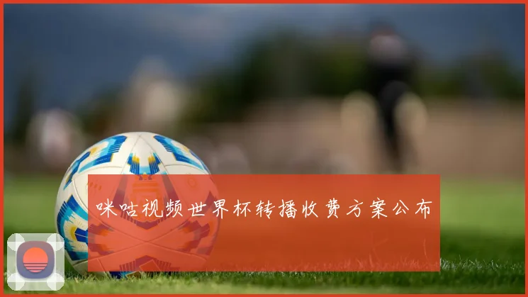 咪咕视频世界杯转播收费方案公布