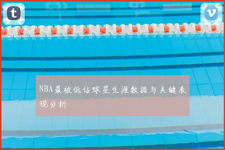 NBA最被低估球星生涯数据与关键表现分析