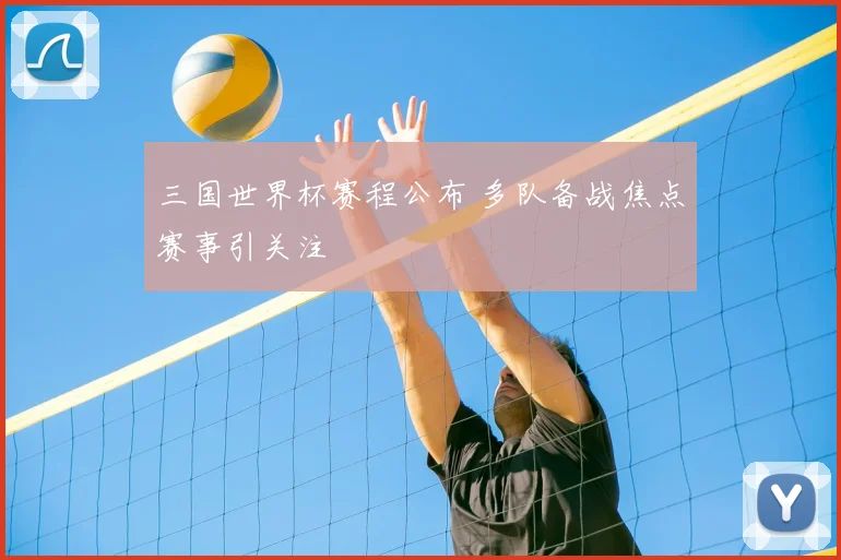 三国世界杯赛程公布 多队备战焦点赛事引关注