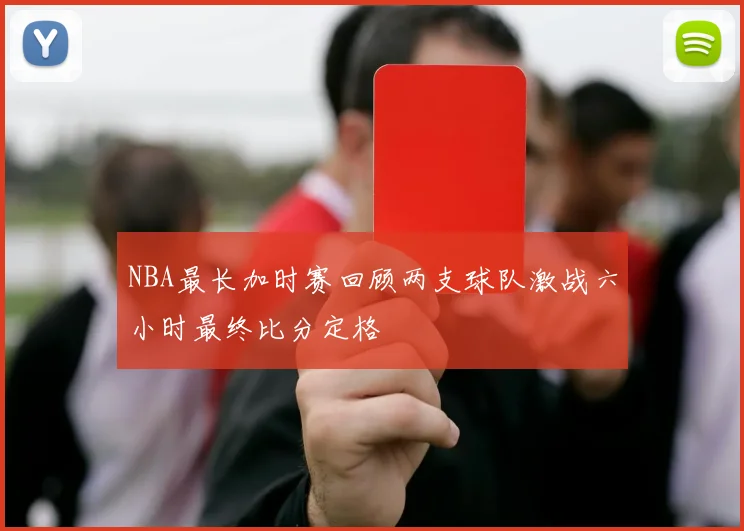 NBA最长加时赛回顾两支球队激战六小时最终比分定格