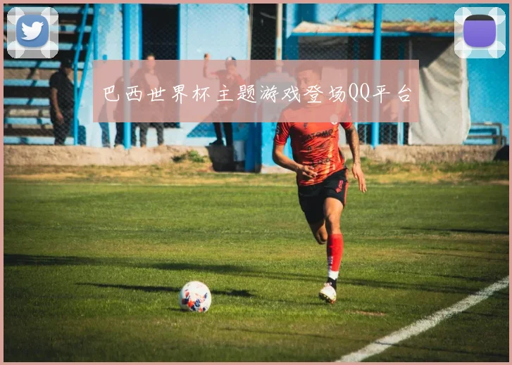 巴西世界杯主题游戏登场QQ平台