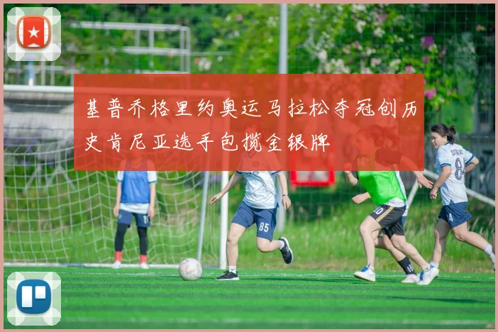 基普乔格里约奥运马拉松夺冠创历史肯尼亚选手包揽金银牌