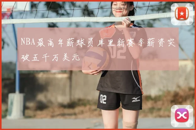 NBA最高年薪球员库里新赛季薪资突破五千万美元